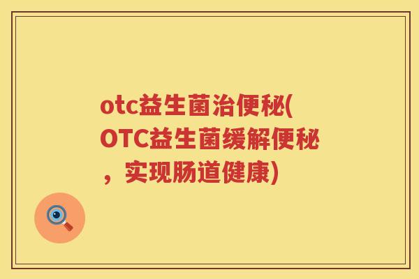otc益生菌治便秘(OTC益生菌缓解便秘，实现肠道健康)