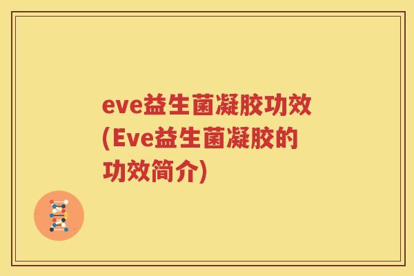 eve益生菌凝胶功效(Eve益生菌凝胶的功效简介)