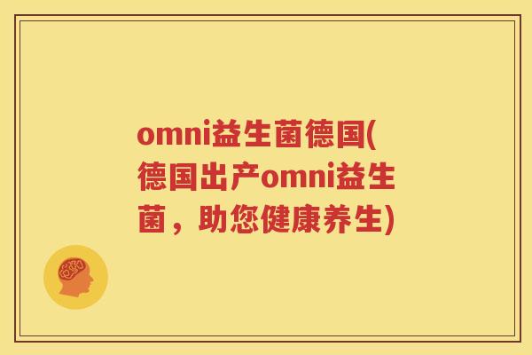 omni益生菌德国(德国出产omni益生菌，助您健康养生)
