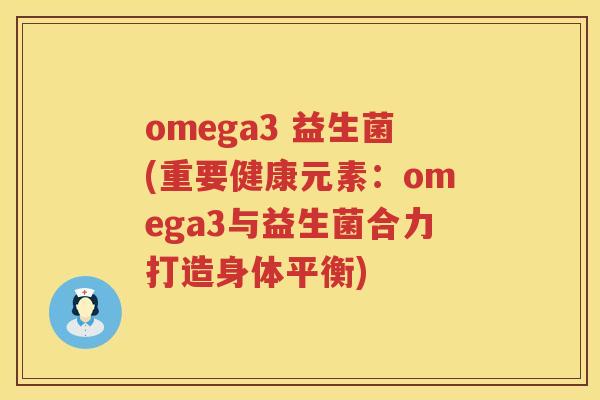 omega3 益生菌(重要健康元素：omega3与益生菌合力打造身体平衡)
