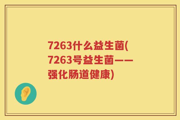 7263什么益生菌(7263号益生菌——强化肠道健康)