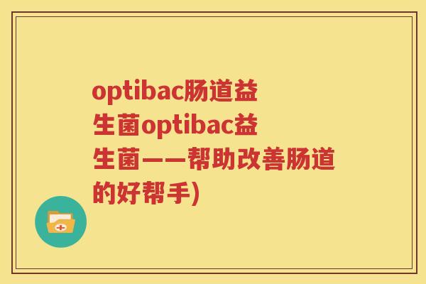 optibac肠道益生菌optibac益生菌——帮助改善肠道的好帮手)
