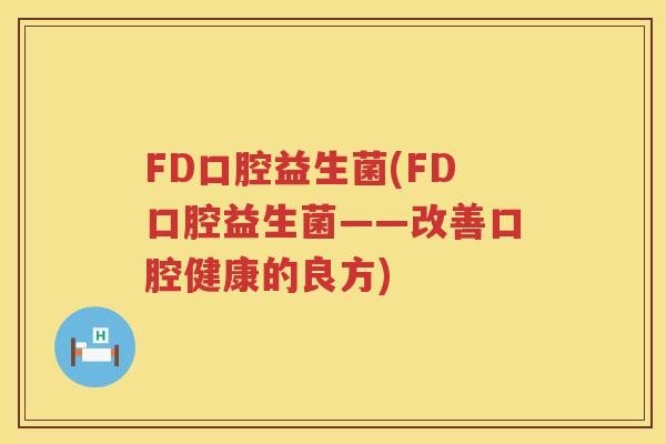 FD口腔益生菌(FD口腔益生菌——改善口腔健康的良方)