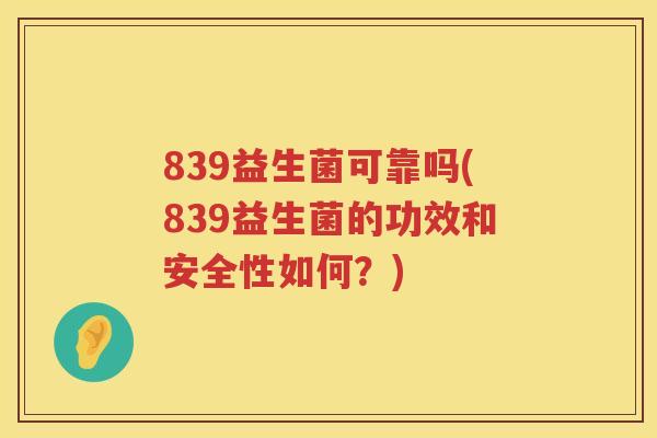 839益生菌可靠吗(839益生菌的功效和安全性如何？)