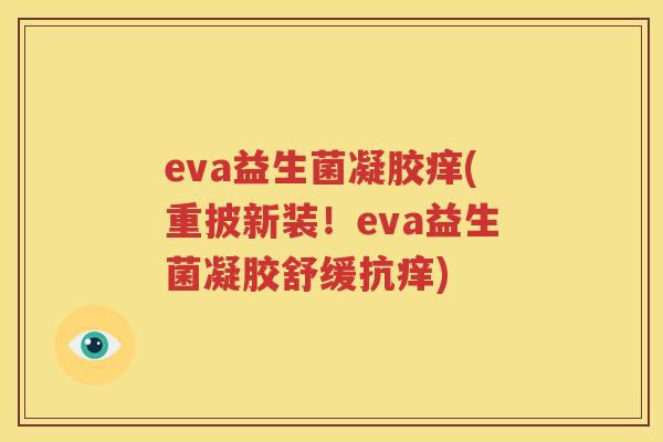 eva益生菌凝胶痒(重披新装！eva益生菌凝胶舒缓抗痒)