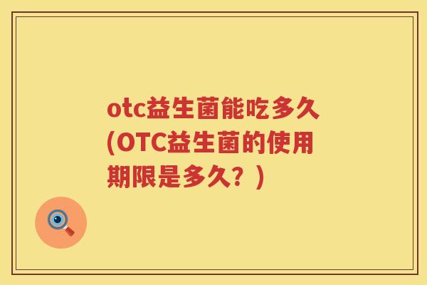 otc益生菌能吃多久(OTC益生菌的使用期限是多久？)