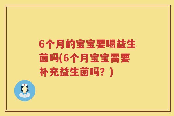 6个月的宝宝要喝益生菌吗(6个月宝宝需要补充益生菌吗？)