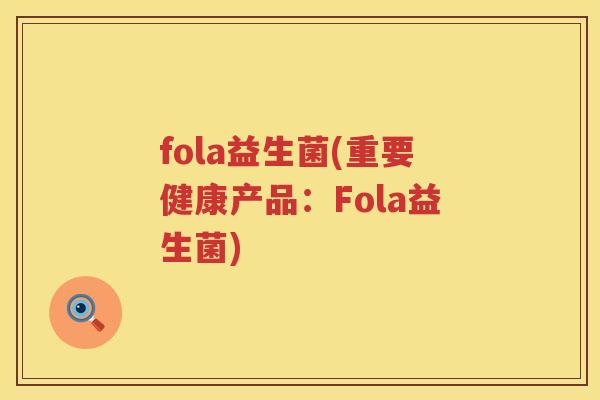 fola益生菌(重要健康产品：Fola益生菌)
