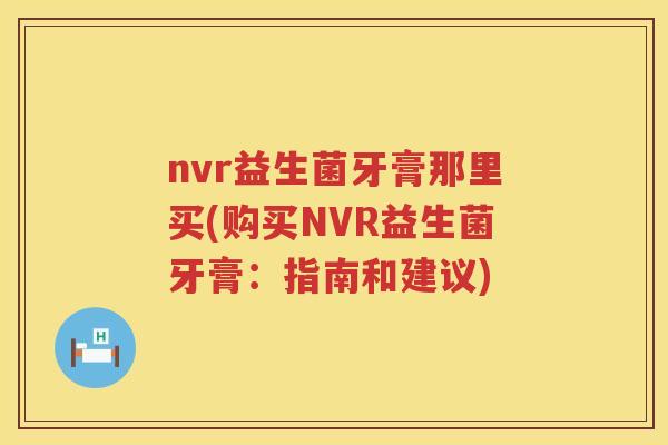 nvr益生菌牙膏那里买(购买NVR益生菌牙膏：指南和建议)