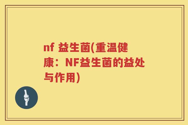 nf 益生菌(重温健康：NF益生菌的益处与作用)
