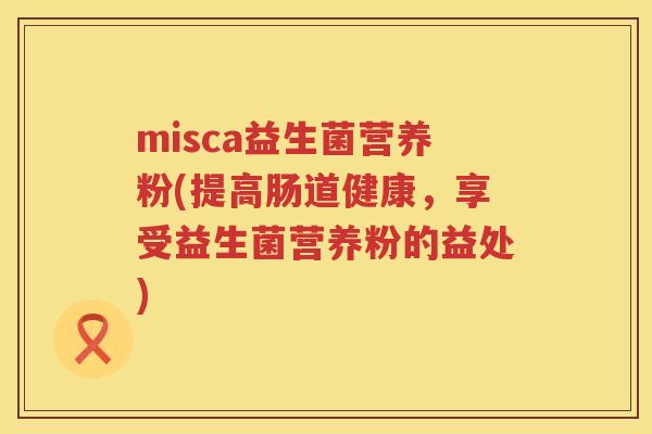 misca益生菌营养粉(提高肠道健康，享受益生菌营养粉的益处)