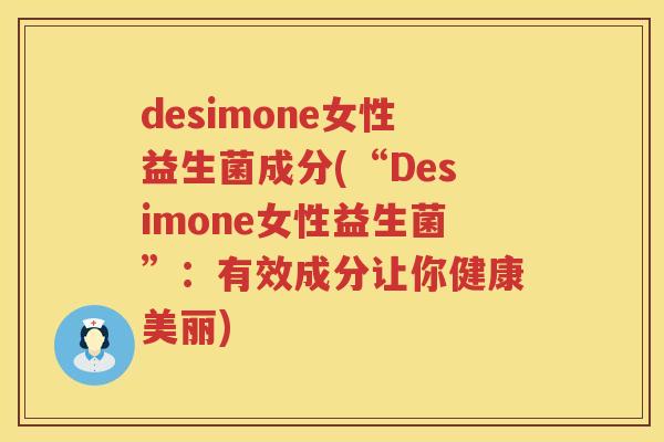 desimone女性益生菌成分(“Desimone女性益生菌”：有效成分让你健康美丽)