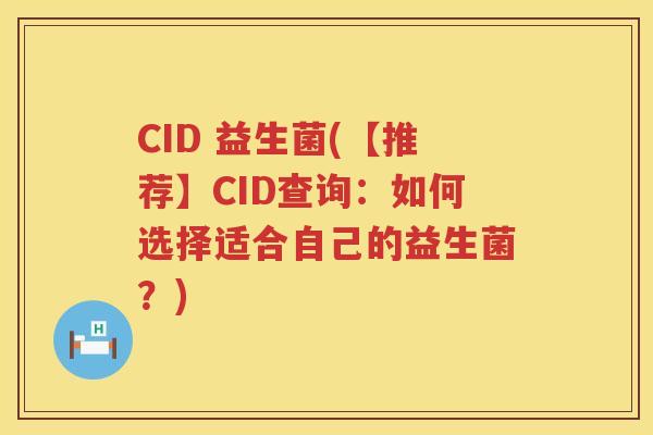 CID 益生菌(【推荐】CID查询：如何选择适合自己的益生菌？)
