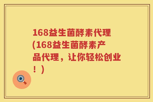 168益生菌酵素代理(168益生菌酵素产品代理，让你轻松创业！)