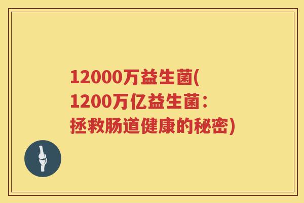 12000万益生菌(1200万亿益生菌：拯救肠道健康的秘密)