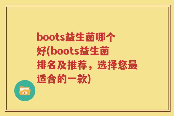 boots益生菌哪个好(boots益生菌排名及推荐，选择您最适合的一款)