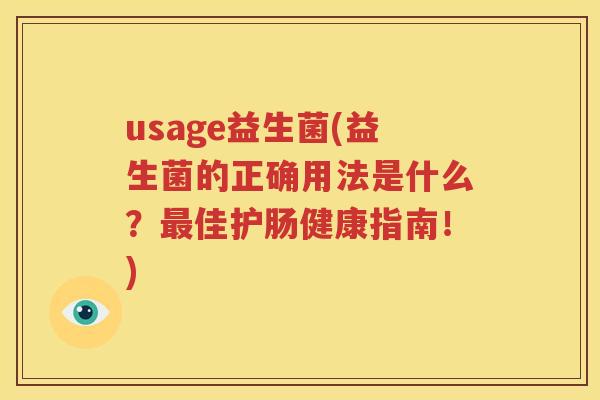usage益生菌(益生菌的正确用法是什么？最佳护肠健康指南！)