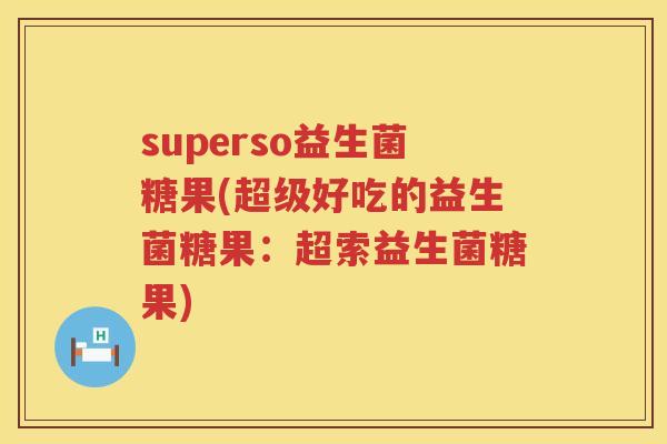 superso益生菌糖果(超级好吃的益生菌糖果：超索益生菌糖果)