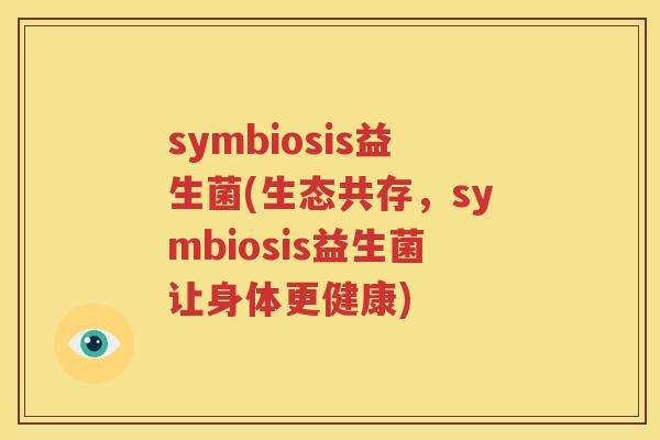 symbiosis益生菌(生态共存，symbiosis益生菌让身体更健康)