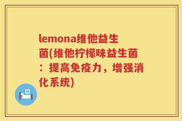 lemona维他益生菌(维他柠檬味益生菌：提高免疫力，增强消化系统)