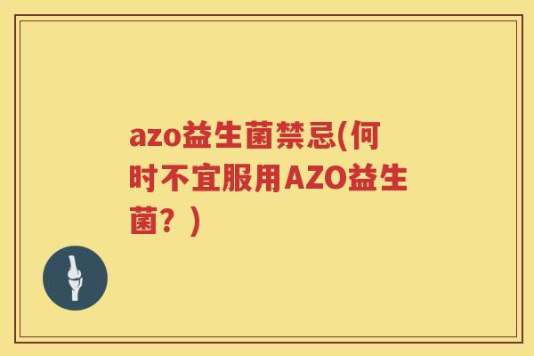 azo益生菌禁忌(何时不宜服用AZO益生菌？)