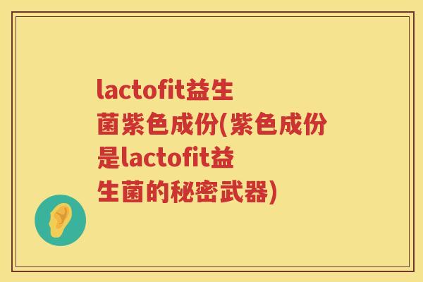 lactofit益生菌紫色成份(紫色成份是lactofit益生菌的秘密武器)