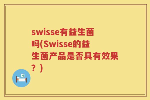 swisse有益生菌吗(Swisse的益生菌产品是否具有效果？)