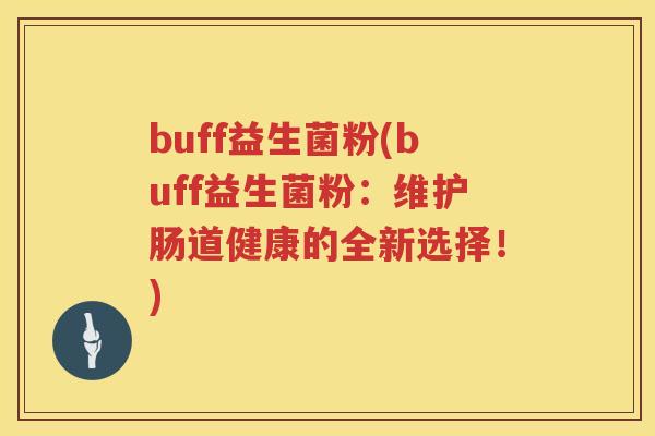 buff益生菌粉(buff益生菌粉：维护肠道健康的全新选择！)