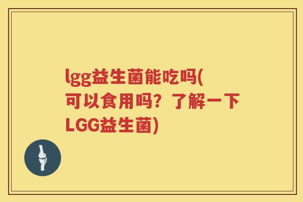 lgg益生菌能吃吗(可以食用吗？了解一下LGG益生菌)