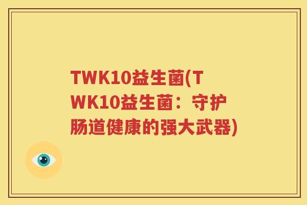TWK10益生菌(TWK10益生菌：守护肠道健康的强大武器)