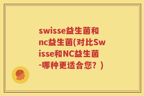 swisse益生菌和nc益生菌(对比Swisse和NC益生菌-哪种更适合您？)
