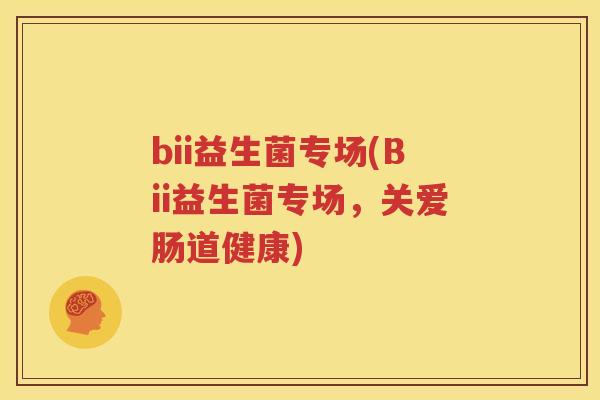 bii益生菌专场(Bii益生菌专场，关爱肠道健康)