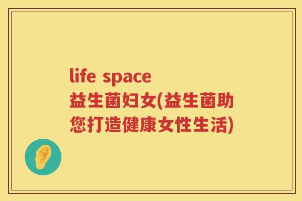 life space益生菌妇女(益生菌助您打造健康女性生活)