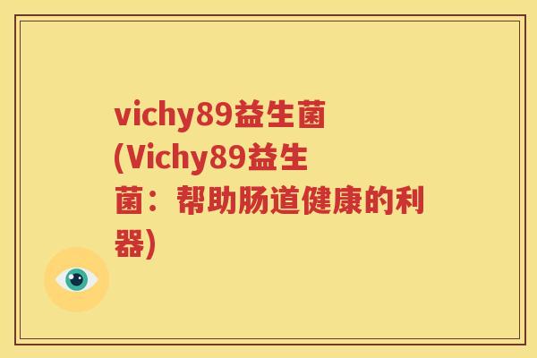 vichy89益生菌(Vichy89益生菌：帮助肠道健康的利器)