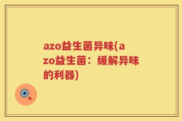 azo益生菌异味(azo益生菌：缓解异味的利器)