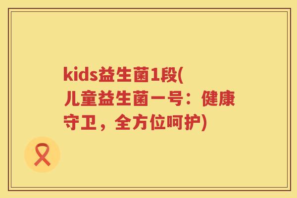kids益生菌1段(儿童益生菌一号：健康守卫，全方位呵护)