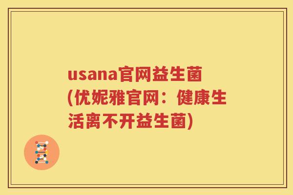 usana官网益生菌(优妮雅官网：健康生活离不开益生菌)