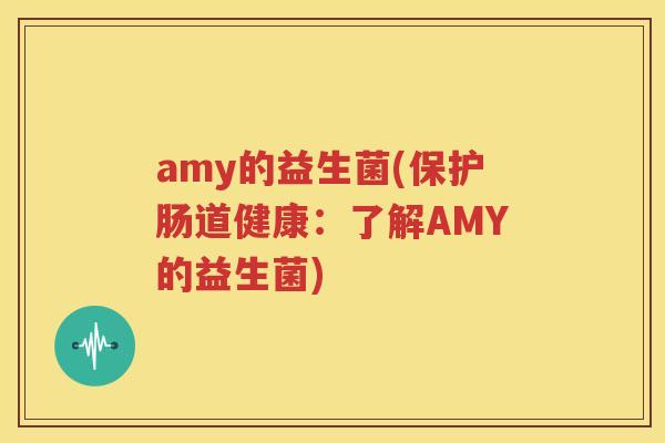 amy的益生菌(保护肠道健康：了解AMY的益生菌)