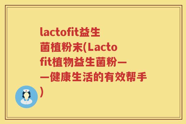 lactofit益生菌植粉末(Lactofit植物益生菌粉——健康生活的有效帮手)
