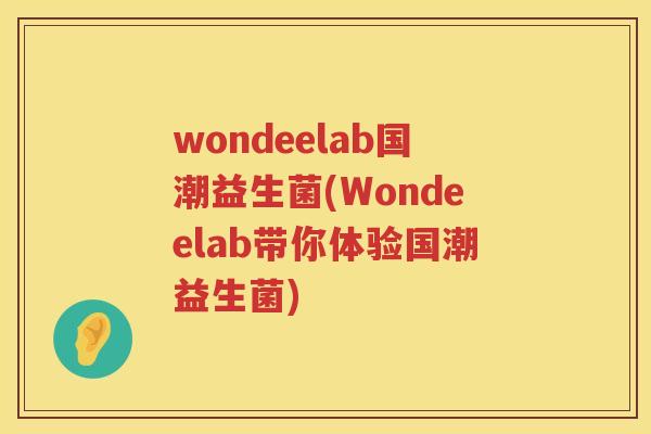 wondeelab国潮益生菌(Wondeelab带你体验国潮益生菌)