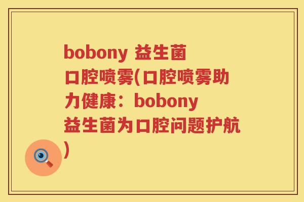 bobony 益生菌口腔喷雾(口腔喷雾助力健康：bobony益生菌为口腔问题护航)