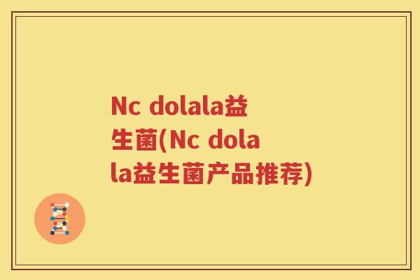 Nc dolala益生菌(Nc dolala益生菌产品推荐)