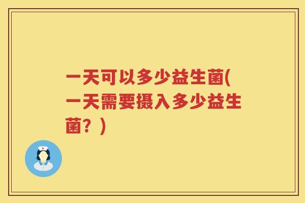 一天可以多少益生菌(一天需要摄入多少益生菌？)