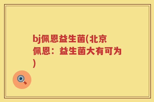 bj佩恩益生菌(北京佩恩：益生菌大有可为)