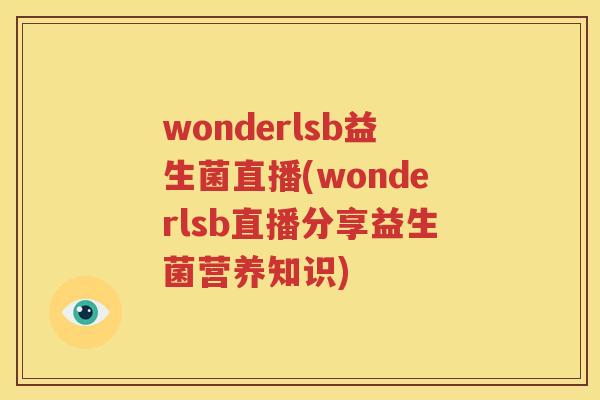wonderlsb益生菌直播(wonderlsb直播分享益生菌营养知识)