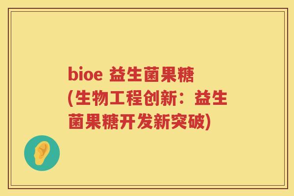 bioe 益生菌果糖(生物工程创新：益生菌果糖开发新突破)