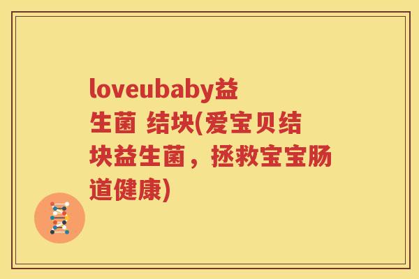 loveubaby益生菌 结块(爱宝贝结块益生菌，拯救宝宝肠道健康)