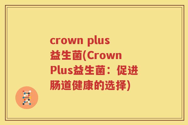 crown plus益生菌(Crown Plus益生菌：促进肠道健康的选择)