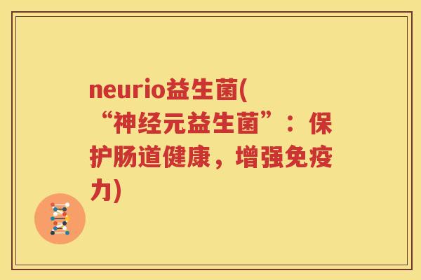 neurio益生菌(“神经元益生菌”：保护肠道健康，增强免疫力)