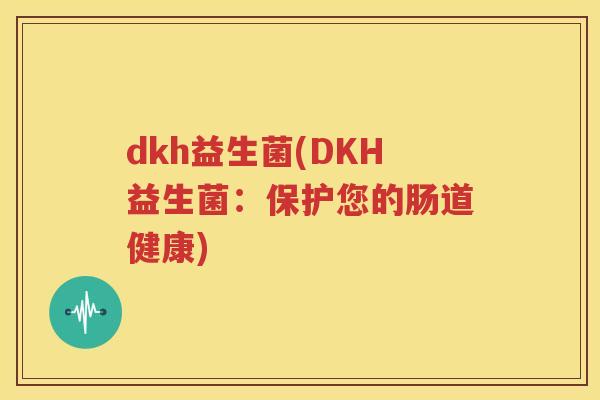dkh益生菌(DKH益生菌：保护您的肠道健康)